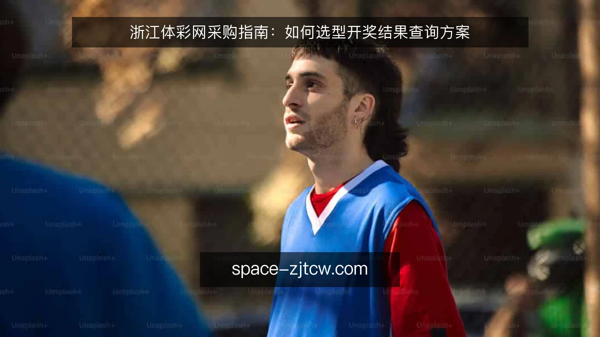 浙江体彩网采购指南：如何选型开奖结果查询方案