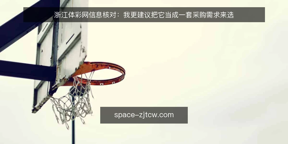 浙江体彩网信息核对:我更建议把它当成一套采购需求来选 — 先定义你要解决的核对需求 配图