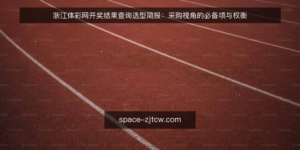 浙江体彩网开奖结果查询选型简报:采购视角的必备项与权衡 — 需求定义:查询场景与使用边界 配图