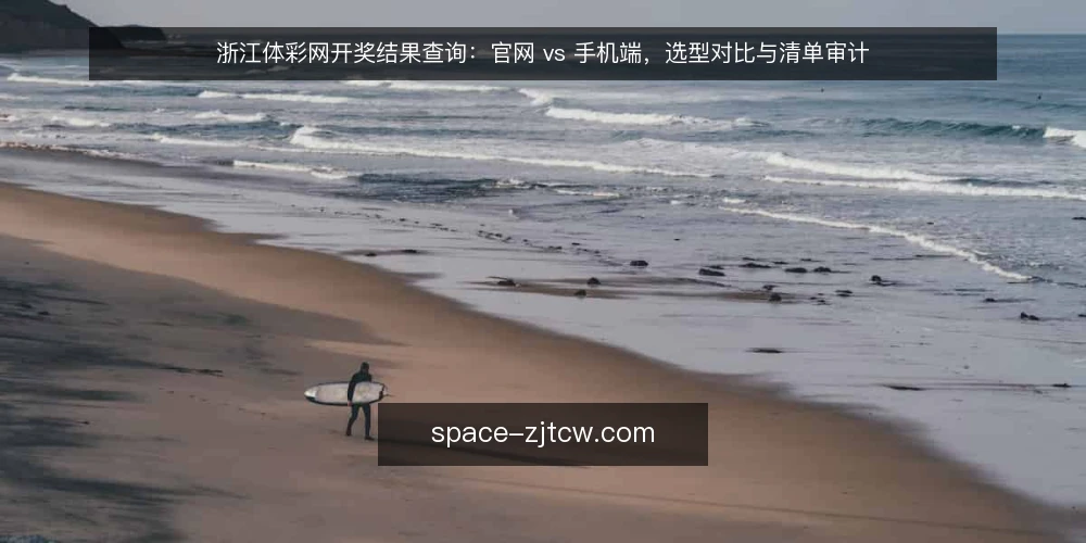 浙江体彩网开奖结果查询:官网 vs 手机端,选型对比与清单审计 — 为什么现在要做一次查询方式审计 配图